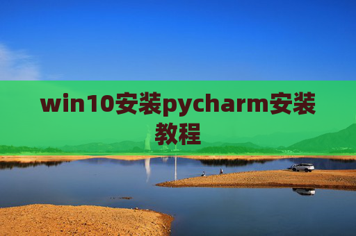 win10安装pycharm安装教程 win10安装pycharm安装教程